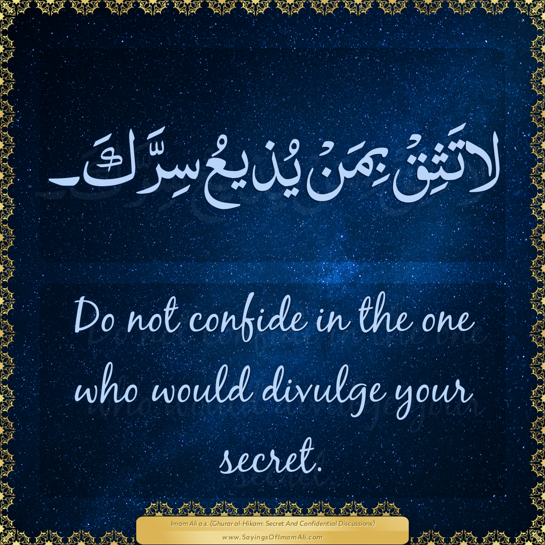 Do not confide in the one who would divulge your secret.